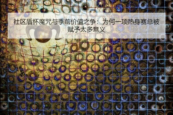 社区盾杯魔咒与季前价值之争：为何一项热身赛总被赋予太多意义